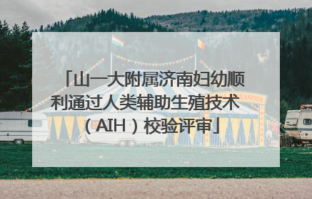 山一大附属济南妇幼顺利通过人类辅助生殖技术（AIH）校验评审