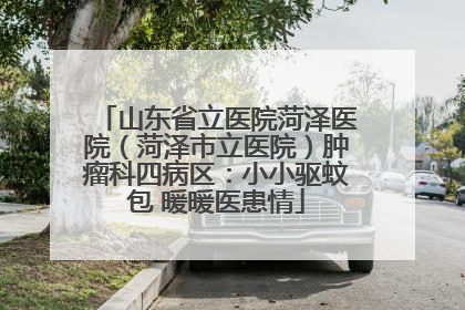山东省立医院菏泽医院（菏泽市立医院）肿瘤科四病区：小小驱蚊包 暖暖医患情