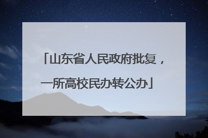 山东省人民政府批复，一所高校民办转公办