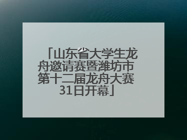 山东省大学生龙舟邀请赛暨潍坊市第十二届龙舟大赛31日开幕