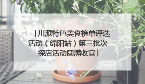 川派特色美食榜单评选活动（绵阳站）第三批次探店活动圆满收官