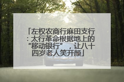 左权农商行麻田支行：太行革命根据地上的“移动银行”，让八十四岁老人笑开颜