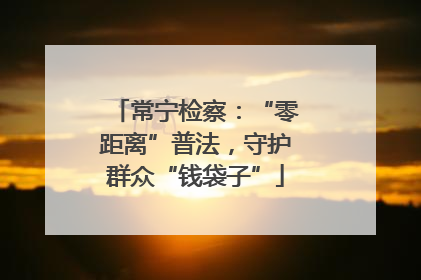 常宁检察：“零距离”普法，守护群众“钱袋子”