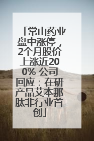 常山药业盘中涨停，2个月股价上涨近200% 公司回应：在研产品艾本那肽非行业首创