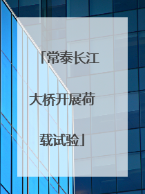 常泰长江大桥开展荷载试验