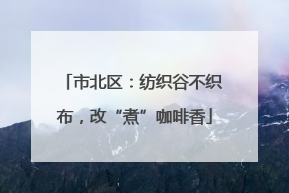 市北区：纺织谷不织布，改“煮”咖啡香