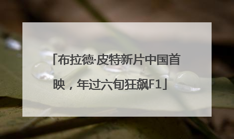 布拉德·皮特新片中国首映，年过六旬狂飙F1