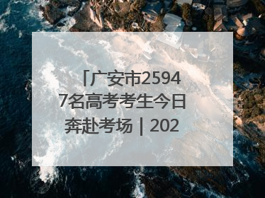 广安市25947名高考考生今日奔赴考场｜2025四川高考