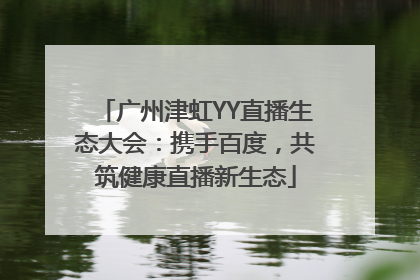 广州津虹YY直播生态大会：携手百度，共筑健康直播新生态