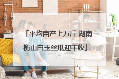 平均亩产上万斤 湖南衡山白玉丝瓜迎丰收