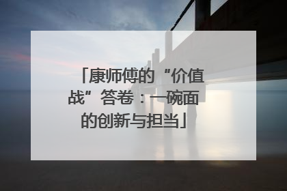 康师傅的“价值战”答卷：一碗面的创新与担当