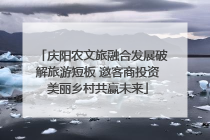 庆阳农文旅融合发展破解旅游短板 邀客商投资美丽乡村共赢未来