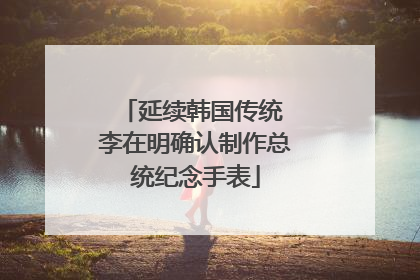 延续韩国传统 李在明确认制作总统纪念手表