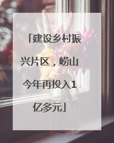 建设乡村振兴片区，崂山今年再投入1亿多元