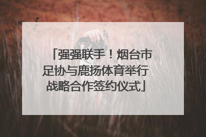 强强联手！烟台市足协与鹿扬体育举行战略合作签约仪式