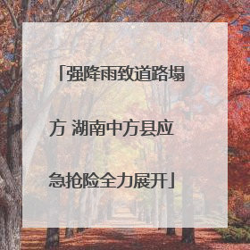 强降雨致道路塌方 湖南中方县应急抢险全力展开
