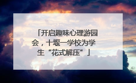 开启趣味心理游园会，十堰一学校为学生“花式解压”