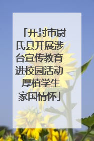 开封市尉氏县开展涉台宣传教育进校园活动 厚植学生家国情怀