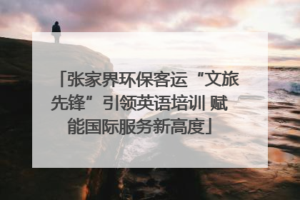 张家界环保客运“文旅先锋”引领英语培训 赋能国际服务新高度