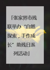 张家界市残联举办“自然探索，手作成长”助残日系列活动