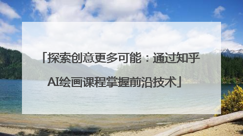 探索创意更多可能：通过知乎AI绘画课程掌握前沿技术