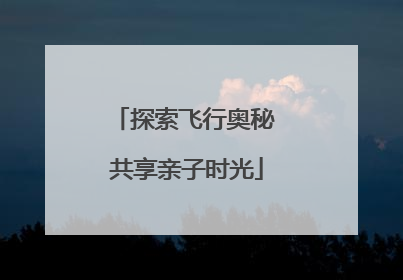 探索飞行奥秘 共享亲子时光