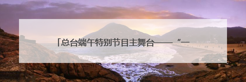 总台端午特别节目主舞台——“一址三舞台”成为沈阳热门打卡地