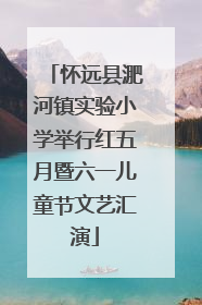 怀远县淝河镇实验小学举行红五月暨六一儿童节文艺汇演