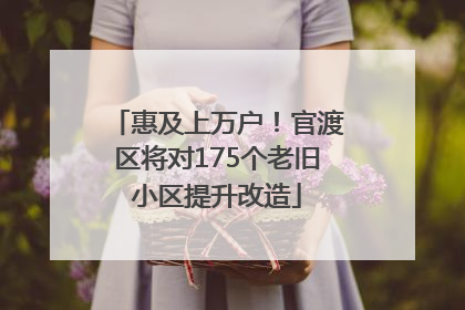 惠及上万户！官渡区将对175个老旧小区提升改造