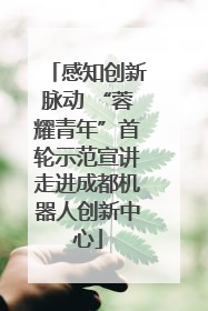 感知创新脉动 “蓉耀青年”首轮示范宣讲走进成都机器人创新中心