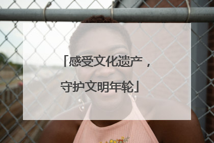 感受文化遗产，守护文明年轮