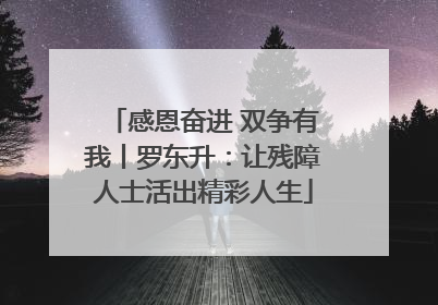 感恩奋进 双争有我丨罗东升：让残障人士活出精彩人生