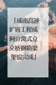 成南高速扩容工程成阿分离式立交桥钢箱梁架设完成
