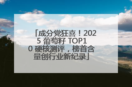 成分党狂喜！2025 葡萄籽 TOP10 硬核测评，榜首含量创行业新纪录