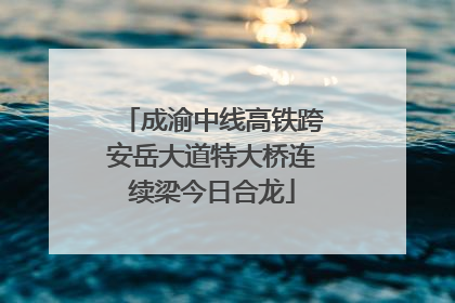 成渝中线高铁跨安岳大道特大桥连续梁今日合龙