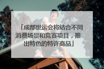成都世运会将结合不同消费场景和竞赛项目，推出特色的特许商品