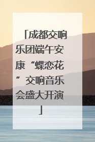 成都交响乐团端午安康“蝶恋花”交响音乐会盛大开演