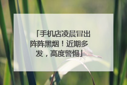 手机店凌晨冒出阵阵黑烟！近期多发，高度警惕