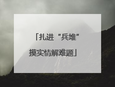 扎进“兵堆”摸实情解难题