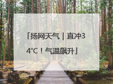 扬网天气｜直冲34℃！气温飙升