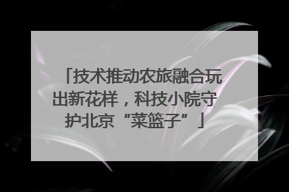 技术推动农旅融合玩出新花样，科技小院守护北京“菜篮子”