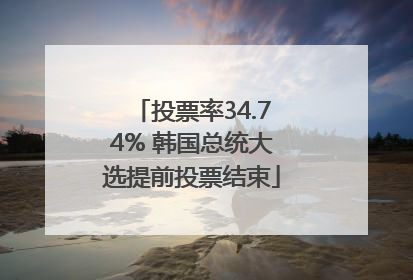 投票率34.74% 韩国总统大选提前投票结束