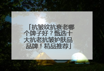 抗皱纹抗衰老哪个牌子好？甄选十大抗老抗皱护肤品品牌！精品推荐
