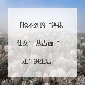 抢不到的“簪花仕女” 从古画“走”进生活