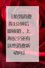 抢到消费券1分钟后即核销，上海长宁还有这些消费新动向