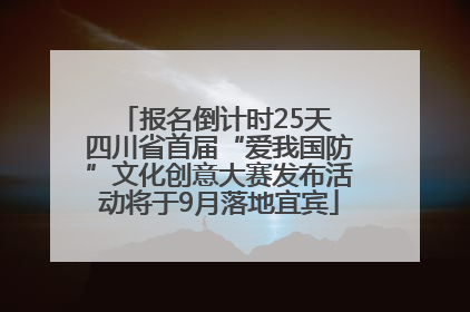 报名倒计时25天 四川省首届“爱我国防”文化创意大赛发布活动将于9月落地宜宾