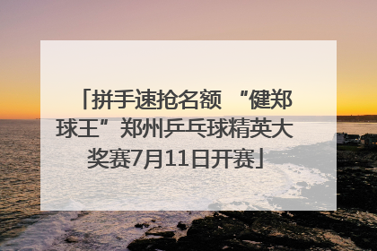 拼手速抢名额 “健郑球王”郑州乒乓球精英大奖赛7月11日开赛