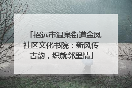 招远市温泉街道金凤社区文化书院：新风传古韵，织就邻里情