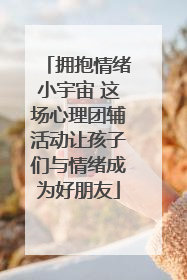 拥抱情绪小宇宙 这场心理团辅活动让孩子们与情绪成为好朋友