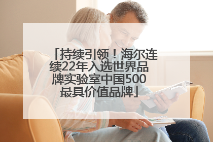 持续引领！海尔连续22年入选世界品牌实验室中国500最具价值品牌